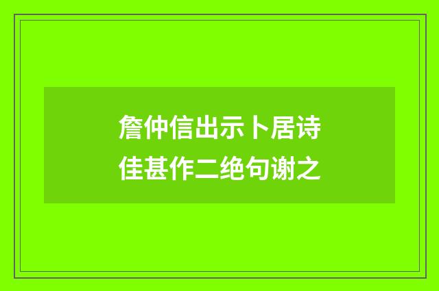 詹仲信出示卜居诗佳甚作二绝句谢之