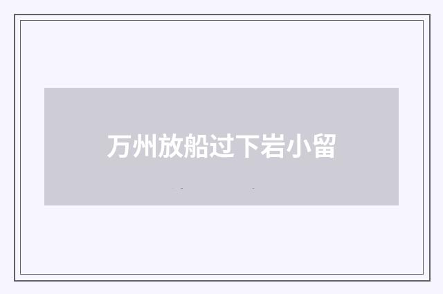 万州放船过下岩小留