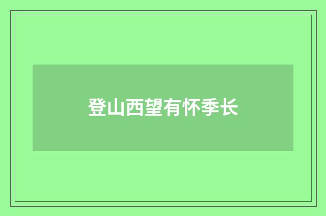 登山西望有怀季长