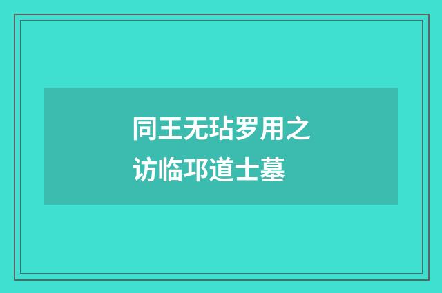 同王无玷罗用之访临邛道士墓