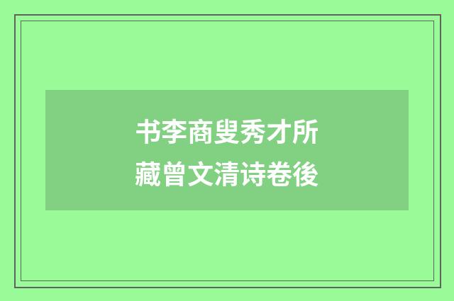 书李商叟秀才所藏曾文清诗卷後