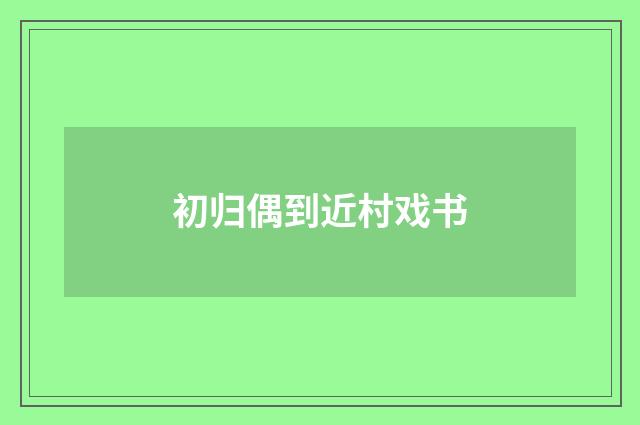 初归偶到近村戏书