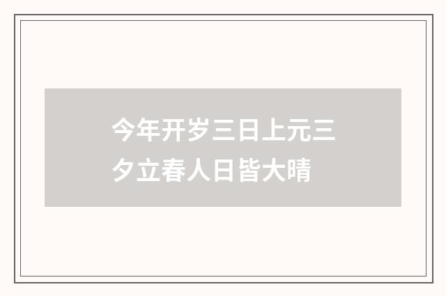今年开岁三日上元三夕立春人日皆大晴