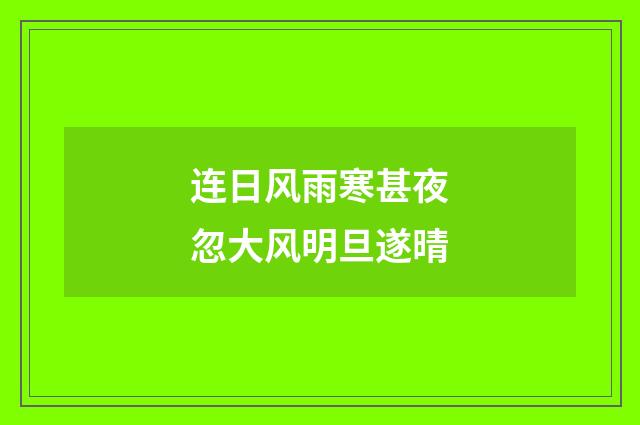 连日风雨寒甚夜忽大风明旦遂晴