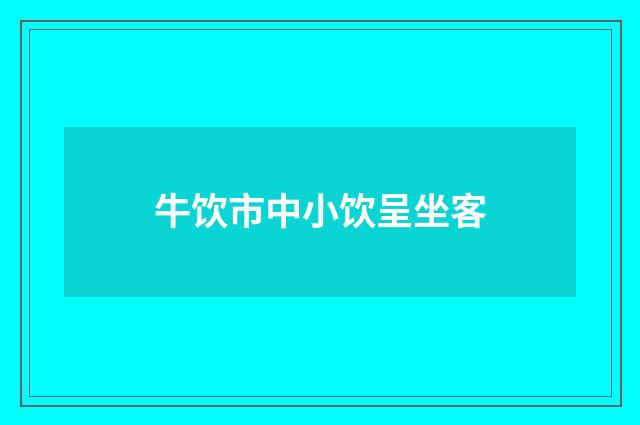 牛饮市中小饮呈坐客