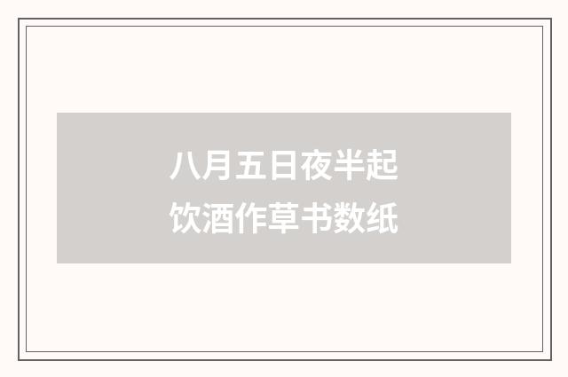 八月五日夜半起饮酒作草书数纸