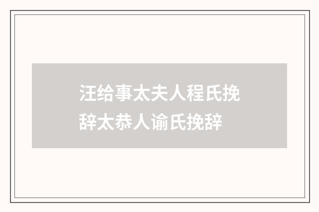 汪给事太夫人程氏挽辞太恭人谕氏挽辞