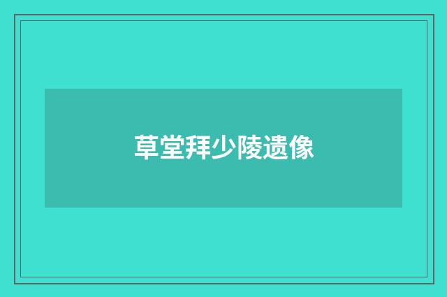 草堂拜少陵遗像