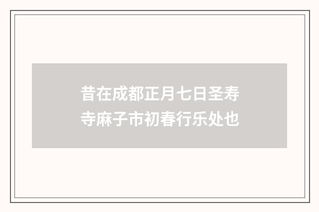 昔在成都正月七日圣寿寺麻子市初春行乐处也