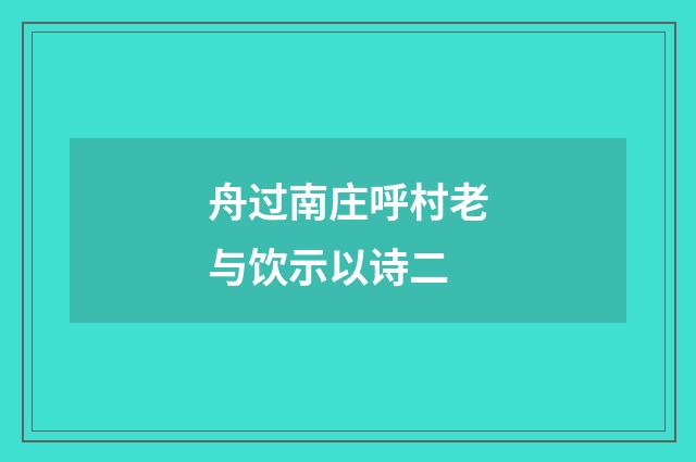 舟过南庄呼村老与饮示以诗二