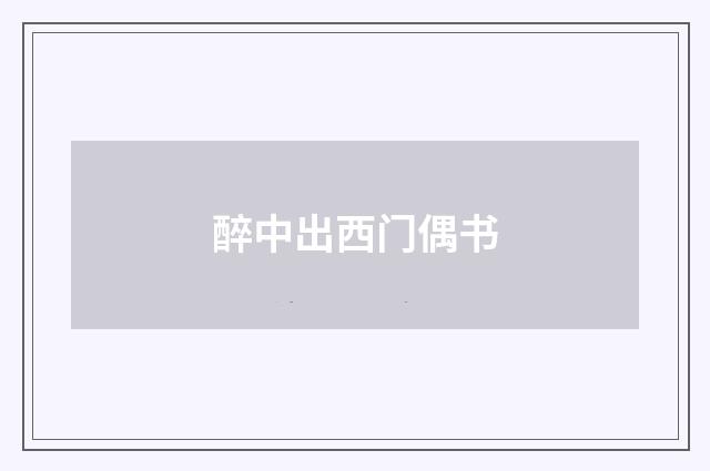 醉中出西门偶书