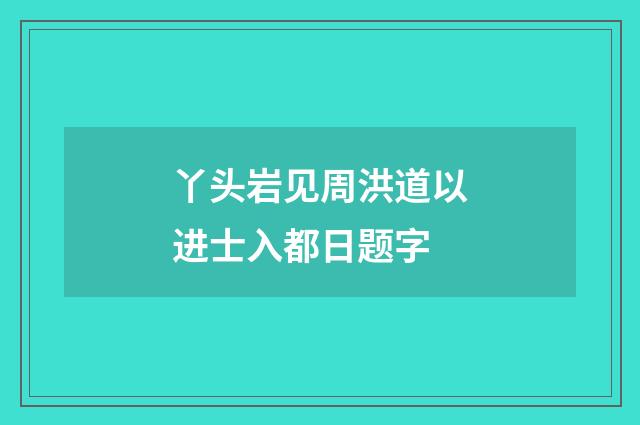丫头岩见周洪道以进士入都日题字
