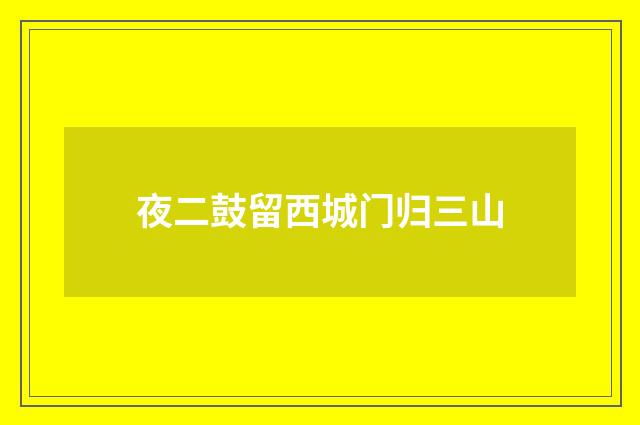 夜二鼓留西城门归三山