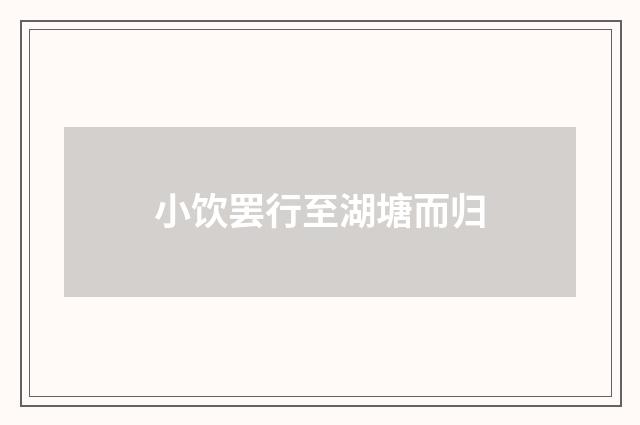 小饮罢行至湖塘而归