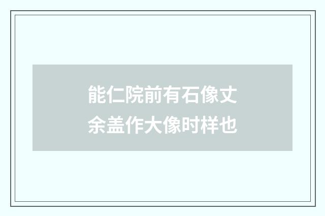 能仁院前有石像丈余盖作大像时样也