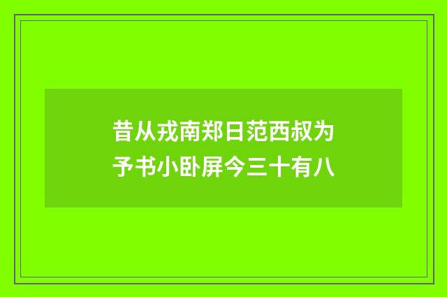 昔从戎南郑日范西叔为予书小卧屏今三十有八