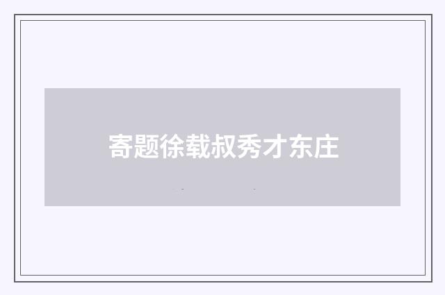 寄题徐载叔秀才东庄