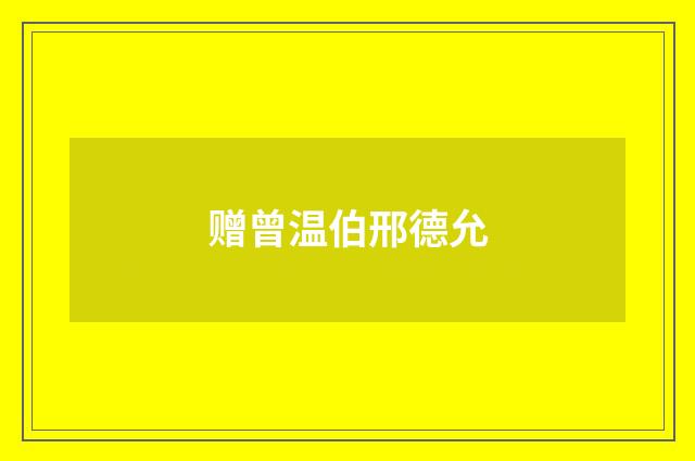 赠曾温伯邢德允