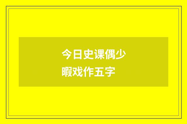 今日史课偶少暇戏作五字