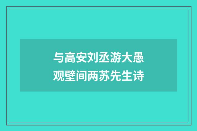 与高安刘丞游大愚观壁间两苏先生诗