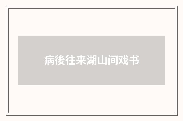 病後往来湖山间戏书