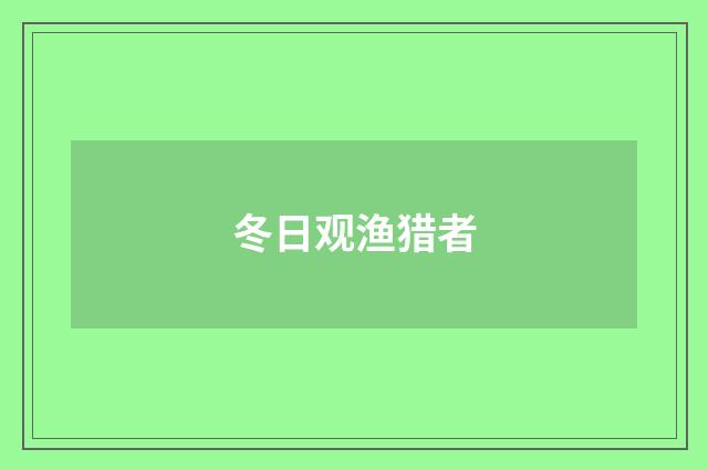 冬日观渔猎者
