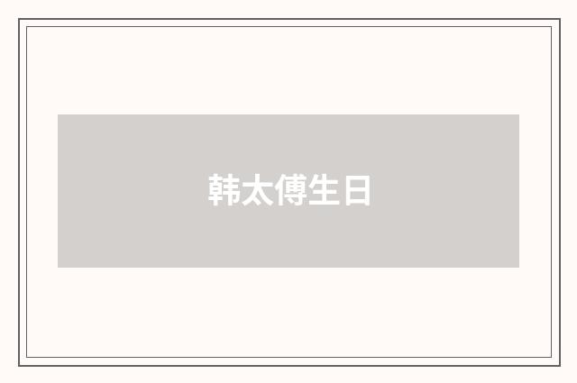 韩太傅生日