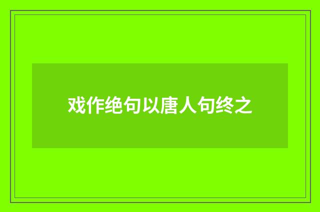 戏作绝句以唐人句终之