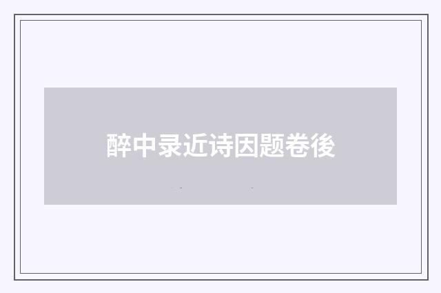 醉中录近诗因题卷後