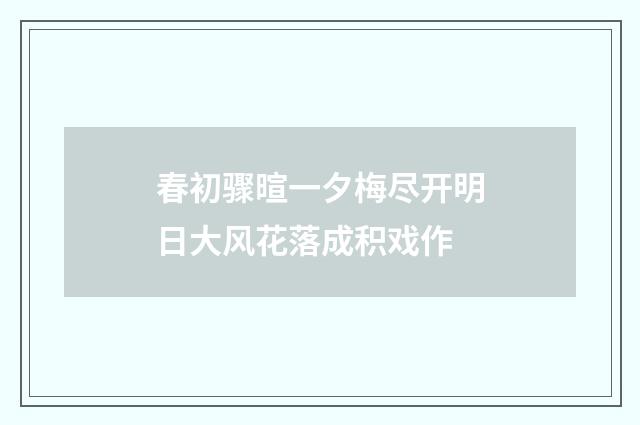 春初骤暄一夕梅尽开明日大风花落成积戏作