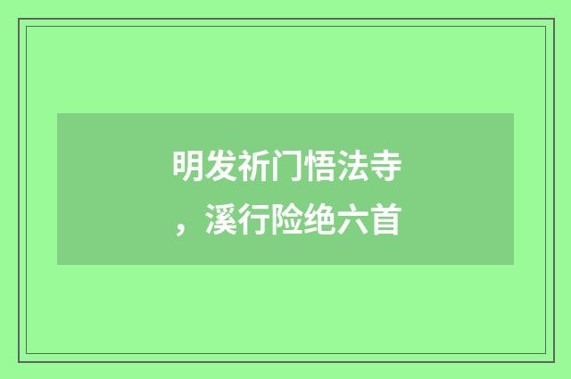 明发祈门悟法寺，溪行险绝六首