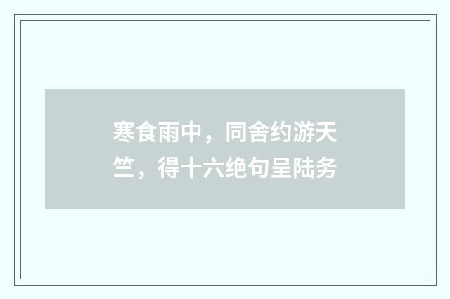 寒食雨中，同舍约游天竺，得十六绝句呈陆务
