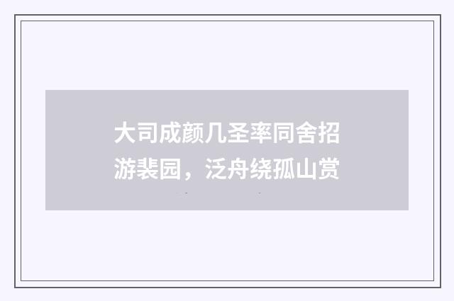 大司成颜几圣率同舍招游裴园,泛舟绕孤山赏