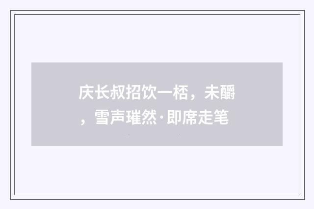 庆长叔招饮一桮，未釂，雪声璀然·即席走笔