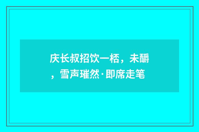 庆长叔招饮一桮，未釂，雪声璀然·即席走笔