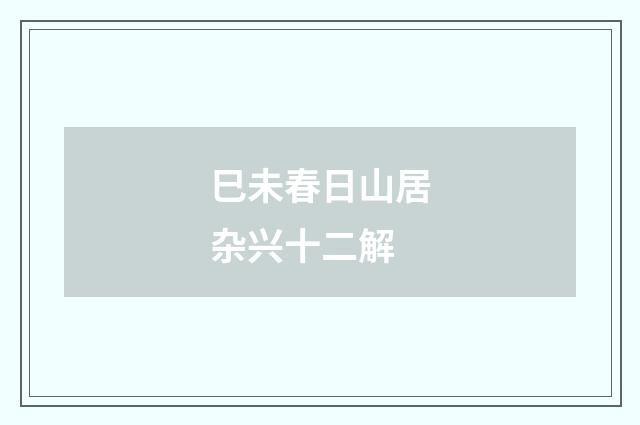 巳未春日山居杂兴十二解