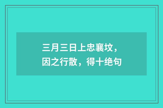三月三日上忠襄坟，因之行散，得十绝句