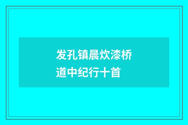 发孔镇晨炊漆桥道中纪行十首