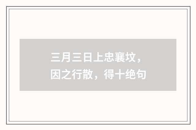 三月三日上忠襄坟,因之行散,得十绝句