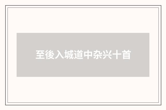 至後入城道中杂兴十首