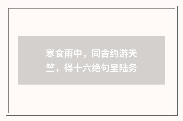 寒食雨中，同舍约游天竺，得十六绝句呈陆务