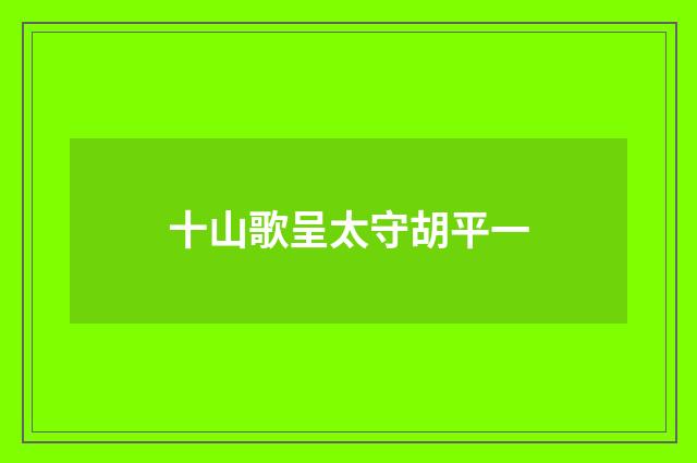 十山歌呈太守胡平一