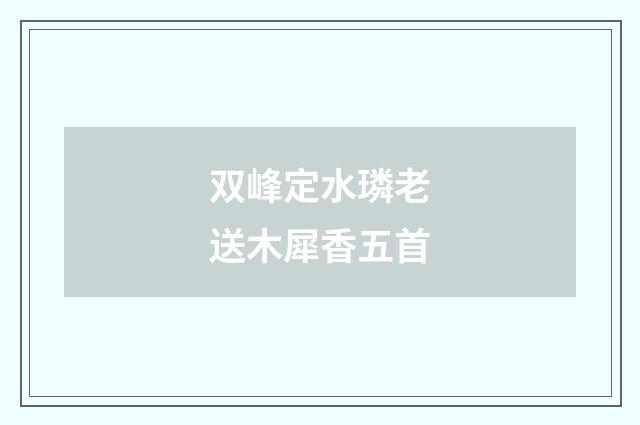 双峰定水璘老送木犀香五首