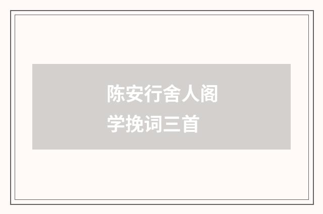 陈安行舍人阁学挽词三首