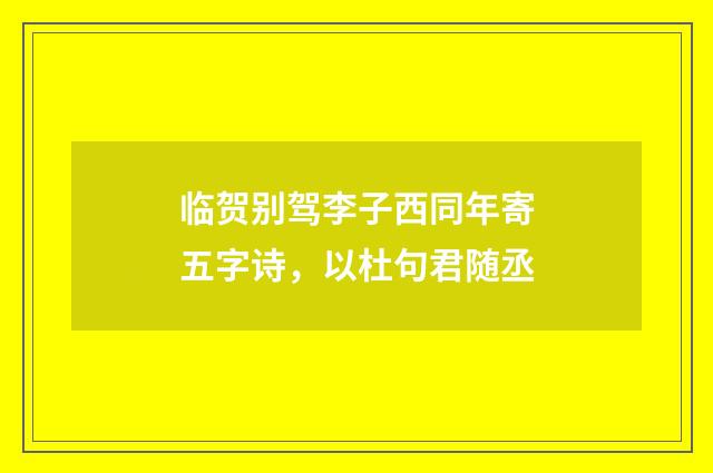 临贺别驾李子西同年寄五字诗,以杜句君随丞