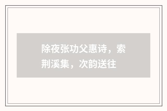 除夜张功父惠诗,索荆溪集,次韵送往