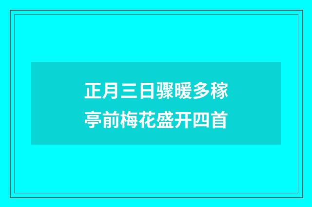 正月三日骤暖多稼亭前梅花盛开四首