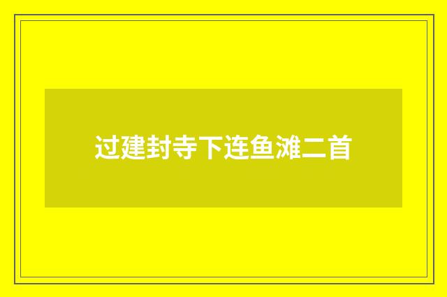 过建封寺下连鱼滩二首