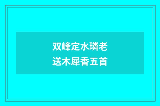 双峰定水璘老送木犀香五首