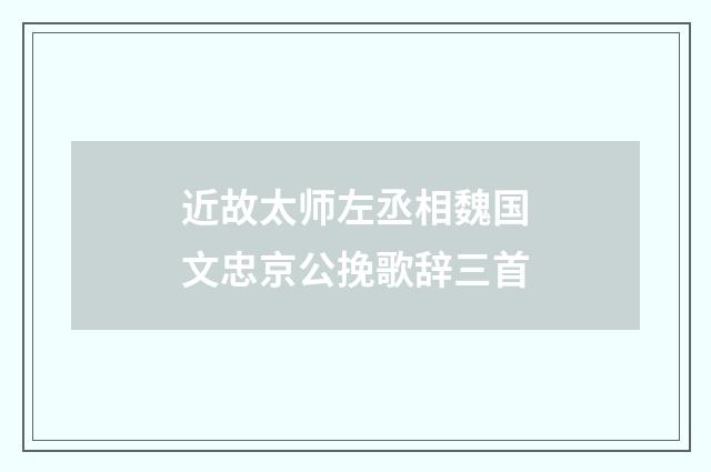 近故太师左丞相魏国文忠京公挽歌辞三首